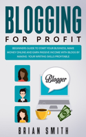 Blogging For Profit: Beginners guide to start your business, make money online and earn passive income with blogs by making your writing skills profitable