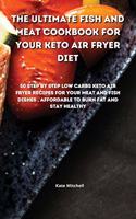 The Ultimate Fish and Meat Cookbook for your Keto Air Fryer Diet: 50 step-by-step Low-Carbs Keto Air Fryer recipes for your Meat and Fish Dishes, affordable to burn fat and stay healthy.