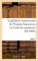 Législation Commerciale de l'Empire Français Ou Le Code de Commerce. Tome 1