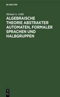 Algebraische Theorie Abstrakter Automaten, Formaler Sprachen Und Halbgruppen