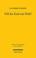 Will das Kind sein Wohl?: Eine Untersuchung über Kindeswille und Kindeswohl im Sorge- und Umgangsrecht nach Scheidungen von 1946 bis 2016(113 Beiträge zur Rechtsgeschichte des 20. Jahrhunderts)
