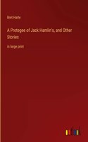 Protegee of Jack Hamlin's, and Other Stories: in large print