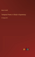 Temporal Power; A Study in Supremacy: in large print