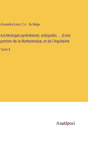 Archéologie pyrénéenne; antiquités ... d'une portion de la Narbonnaise, et de l'Aquitaine