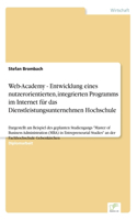 Web-Academy - Entwicklung eines nutzerorientierten, integrierten Programms im Internet für das Dienstleistungsunternehmen Hochschule: Dargestellt am Beispiel des geplanten Studiengangs "Master of Business Administration (MBA) in Entrepreneurial Studies" an(German)