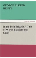 In the Irish Brigade a Tale of War in Flanders and Spain
