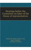 Hearings Before the Committee on Labor of the House of Representatives