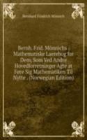 Bernh. Frid. Monnichs . Mathematiske Laerebog for Dem, Som Ved Andre Hovedforretninger Agte at Fore Sig Mathematiken Til Nytte . (Norwegian Edition)