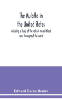 The mulatto in the United States; including a study of the role of mixed-blood races throughout the world