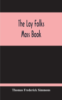 The Lay Folks Mass Book; Or, The Manner Of Hearing Mass, With Rubrics And Devotions For The People, In Four Texts, And Offices In English According To The Use Of York, From Manuscripts Of The Xth To The Xvth Century With Appendix, Notes And Glossar