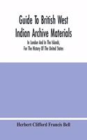 Guide To British West Indian Archive Materials, In London And In The Islands, For The History Of The United States