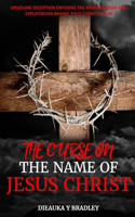 The Curse on the Name of Jesus Christ: Unveiling Deception, Exposing the Manipulation and Exploitation Behind Jesus Christ's Name(1 Christ's True Foundation: The Oneness Chronicles)