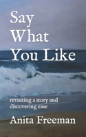 Say What You Like: revisiting a story and discovering ease