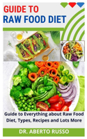 Guide to Raw Food Diet: Guide to Everything about Raw Food Diet, Types, Recipes and Lots More