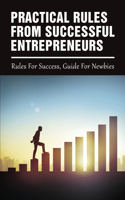 Practical Rules From Successful Entrepreneurs: Rules For Success, Guide For Newbies: Rules To Succeed In Business