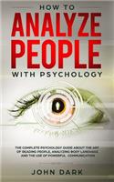 How To Analyze People with Psychology: The Complete Psychology Guide About The Art Of Reading People, Analyzing Body Language And The USe Of Powerful Communication