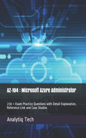 Az-104: Microsoft Azure Administrator: 230 + Exam Practice Questions with Detail Explanation, Reference Link and Case Studies