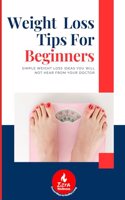 Weight Loss Tips for Beginners: Simple Weight Loss Ideas You Will Not Hear from Your Doctor