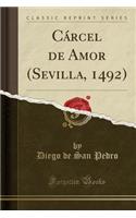 Cï¿½rcel de Amor (Sevilla, 1492) (Classic Reprint)