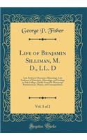 Life of Benjamin Silliman, M. D., LL. D, Vol. 1 of 2: Late Professor Chemistry, Mineralogy, Late Professor of Chemistry, Mineralogy, and Geology in Yale College, Chiefly From His Manuscript Reminiscences, Diaries, and Correspondence (Classic Reprin