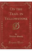 On the Trail in Yellowstone (Classic Reprint)