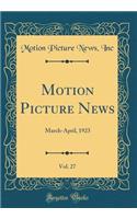 Motion Picture News, Vol. 27: March-April, 1923 (Classic Reprint)