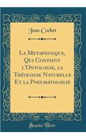 La Metaphysique, Qui Contient l'Ontologie, La Thï¿½ologie Naturelle Et La Pneumatologie (Classic Reprint)