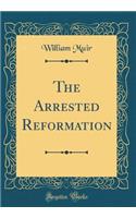 The Arrested Reformation (Classic Reprint)