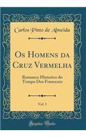 OS Homens Da Cruz Vermelha, Vol. 1: Romance Historico Do Tempo DOS Francezes (Classic Reprint): Romance Historico Do Tempo DOS Francezes (Classic Reprint)