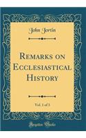 Remarks on Ecclesiastical History, Vol. 1 of 3 (Classic Reprint)
