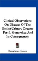 Clinical Observations On Diseases Of The Genito-Urinary Organs: Part I, Gonorrhea And Its Consequences