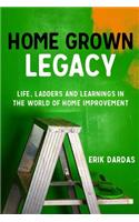 Home Grown Legacy: Life, Ladders and Learnings in the World of Home Improvement