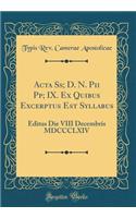 ACTA Ss; D. N. Pii Pp; IX. Ex Quibus Excerptus Est Syllabus: Editus Die VIII Decembris MDCCCLXIV (Classic Reprint)