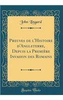 Preuves de l'Histoire d'Angleterre, Depuis La PremiÃ¨re Invasion Des Romains (Classic Reprint)