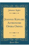 Joannis Kepleri Astronomi Opera Omnia, Vol. 1 (Classic Reprint)