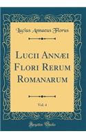 Lucii AnnÃ¦i Flori Rerum Romanarum, Vol. 4 (Classic Reprint)