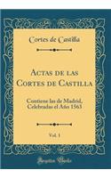 Actas de las Cortes de Castilla, Vol. 1: Contiene las de Madrid, Celebradas el Año 1563 (Classic Reprint)