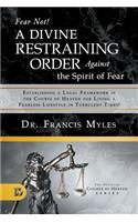 Fear Not! A Divine Restraining Order Against the Spirit of Fear: Establishing a Legal Framework in the Courts of Heaven for Living a Fearless Lifestyle in Turbulent Times!