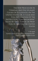 New Procedure In Criminal And Disciplinary Causes Of Ecclesiatics In The United States, Or, A Clear And Full Explanation Of The Instruction 