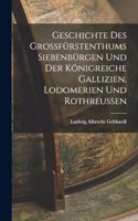 Geschichte Des Grossfürstenthums Siebenbürgen Und Der Königreiche Gallizien, Lodomerien Und Rothreussen