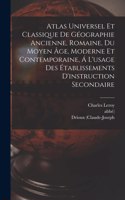 Atlas Universel Et Classique De Géographie Ancienne, Romaine, Du Moyen Âge, Moderne Et Contemporaine, Á L'usage Des Établissements D'instruction Secondaire