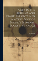 key to the Exercises and Examples Contained in a Text-book of Euclid's Elements. Books I.- VI. and XI