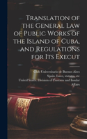 Translation of the General law of Public Works of the Island of Cuba, and Regulations for its Execut