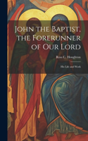 John the Baptist, the Forerunner of Our Lord