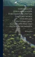 Lebensbilder hervorragender Forstmänner und um das Forstwesen verdienter Mathematiker, Naturforscher und Nationalökonomen