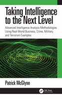 Taking Intelligence Analysis to the Next Level: Advanced Intelligence Analysis Methodologies Using Real-World Business, Crime, Military, and Terrorism Examples
