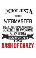 I'm Not Just A Webmaster I'm Just A Big Cup Of Wonderful Covered In Awesome Sauce With A Splash Of Sassy And A Dash Of Crazy: Notebook: Webmaster Notebook, Journal Gift, Diary, Doodle Gift or Notebook