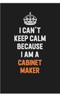 I Can't Keep Calm Because I Am A Cabinet Maker: Inspirational life quote blank lined Notebook 6x9 matte finish