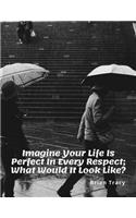 Imagine Your Life Is Perfect In Every Respect. What Would It Look Like?: (Motivate Yourself)