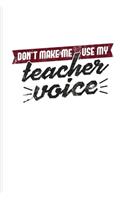 Don't Make Me Use My Teacher Voice: Funny Teacher Quote Journal - Notebook - Workbook For Education, Learning & Witty Teaching Jokes Fans - 6x9 - 100 Blank Lined Pages